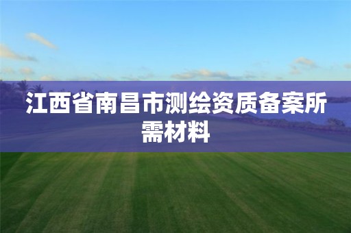 江西省南昌市測繪資質備案所需材料