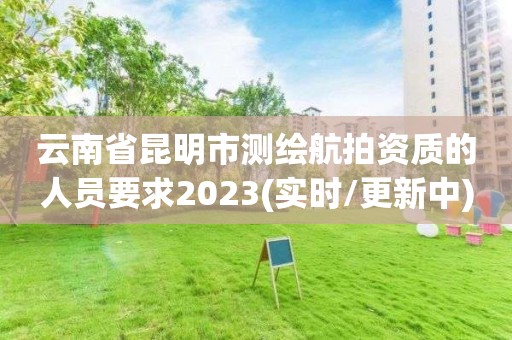 云南省昆明市測繪航拍資質的人員要求2023(實時/更新中)