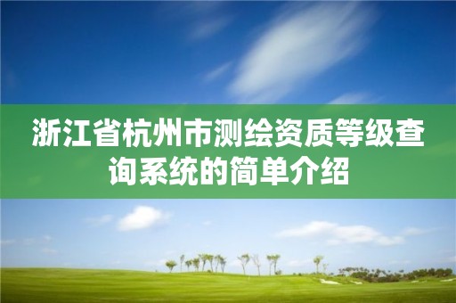 浙江省杭州市測繪資質等級查詢系統的簡單介紹