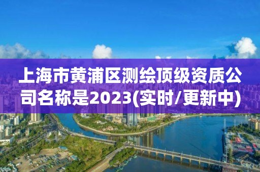 上海市黃浦區(qū)測繪頂級資質(zhì)公司名稱是2023(實時/更新中)