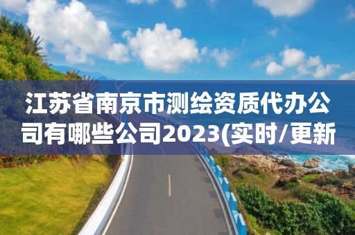 江蘇省南京市測(cè)繪資質(zhì)代辦公司有哪些公司2023(實(shí)時(shí)/更新中)