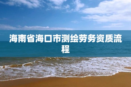 海南省海口市測繪勞務資質流程