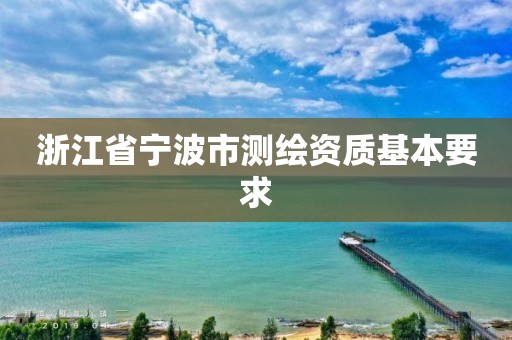 浙江省寧波市測繪資質基本要求