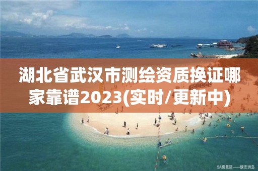 湖北省武漢市測繪資質換證哪家靠譜2023(實時/更新中)