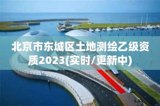 北京市東城區土地測繪乙級資質2023(實時/更新中)