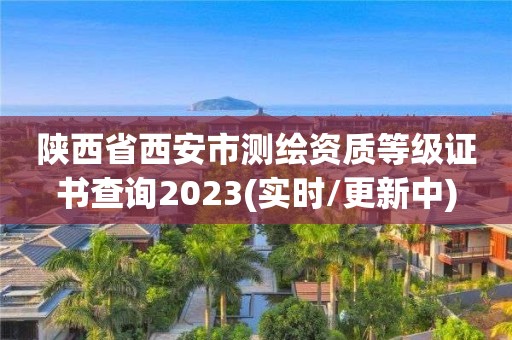 陜西省西安市測繪資質等級證書查詢2023(實時/更新中)