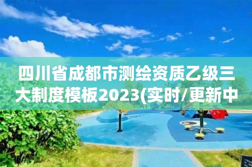 四川省成都市測繪資質乙級三大制度模板2023(實時/更新中)