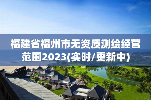 福建省福州市無資質(zhì)測繪經(jīng)營范圍2023(實時/更新中)