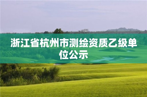 浙江省杭州市測繪資質(zhì)乙級單位公示