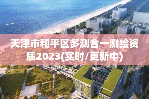 天津市和平區(qū)多測合一測繪資質(zhì)2023(實時/更新中)