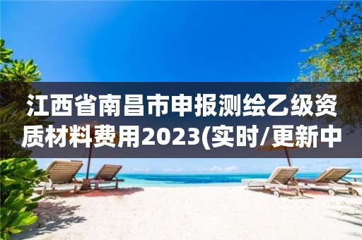 江西省南昌市申報(bào)測(cè)繪乙級(jí)資質(zhì)材料費(fèi)用2023(實(shí)時(shí)/更新中)