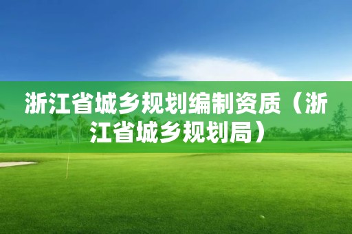 浙江省城鄉規劃編制資質（浙江省城鄉規劃局）