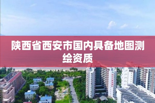 陜西省西安市國內具備地圖測繪資質