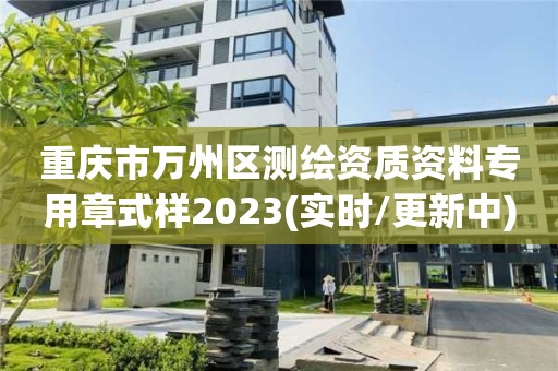 重慶市萬州區測繪資質資料專用章式樣2023(實時/更新中)