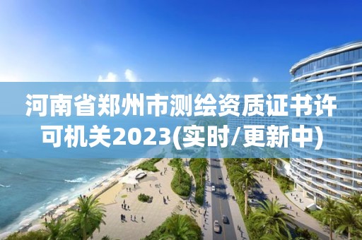 河南省鄭州市測繪資質證書許可機關2023(實時/更新中)