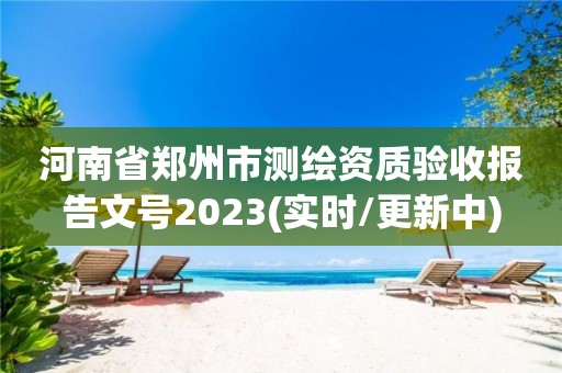 河南省鄭州市測繪資質驗收報告文號2023(實時/更新中)