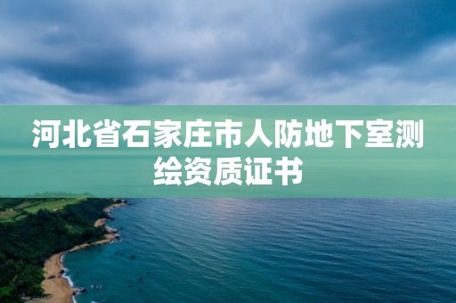 河北省石家莊市人防地下室測繪資質證書