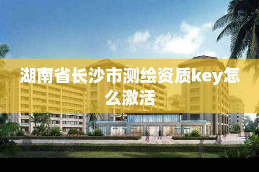 湖南省長沙市測繪資質key怎么激活