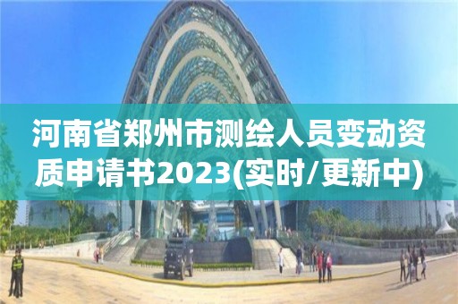 河南省鄭州市測繪人員變動資質申請書2023(實時/更新中)