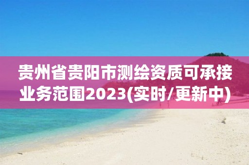 貴州省貴陽市測繪資質可承接業務范圍2023(實時/更新中)