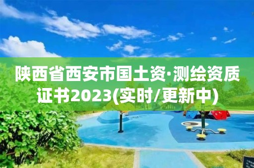 陜西省西安市國(guó)土資·測(cè)繪資質(zhì)證書(shū)2023(實(shí)時(shí)/更新中)