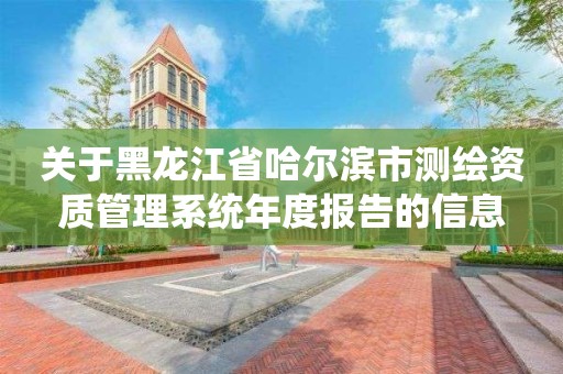 關于黑龍江省哈爾濱市測繪資質管理系統年度報告的信息