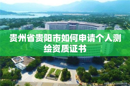 貴州省貴陽市如何申請個人測繪資質證書