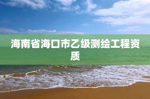 海南省海口市乙級測繪工程資質