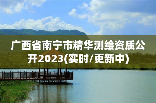 廣西省南寧市精華測繪資質公開2023(實時/更新中)