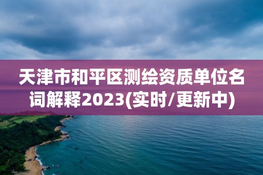 天津市和平區測繪資質單位名詞解釋2023(實時/更新中)