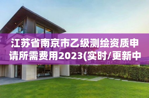 江蘇省南京市乙級測繪資質申請所需費用2023(實時/更新中)