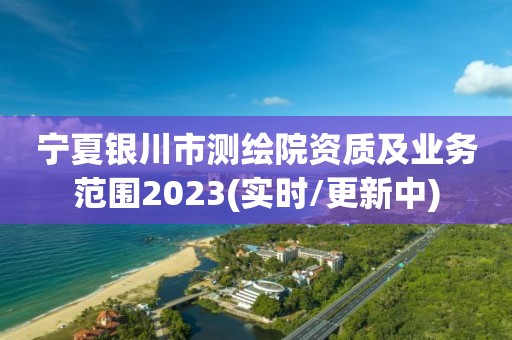 寧夏銀川市測繪院資質(zhì)及業(yè)務(wù)范圍2023(實(shí)時/更新中)