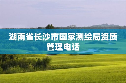 湖南省長沙市國家測繪局資質管理電話