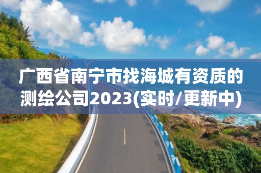 廣西省南寧市找海城有資質的測繪公司2023(實時/更新中)