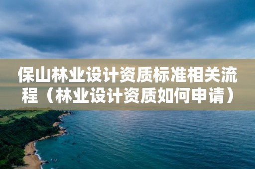 保山林業設計資質標準相關流程（林業設計資質如何申請）