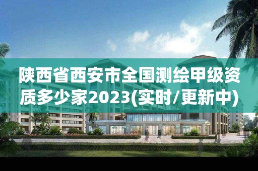 陜西省西安市全國測繪甲級資質(zhì)多少家2023(實(shí)時(shí)/更新中)