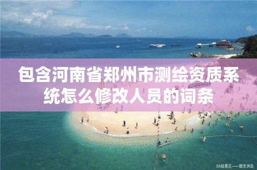 包含河南省鄭州市測繪資質系統怎么修改人員的詞條