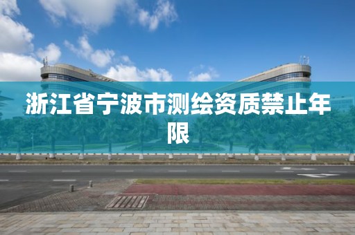 浙江省寧波市測繪資質禁止年限