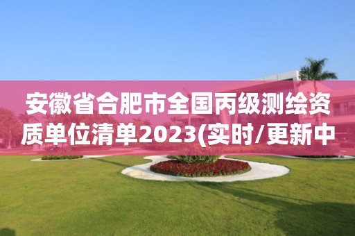 安徽省合肥市全國(guó)丙級(jí)測(cè)繪資質(zhì)單位清單2023(實(shí)時(shí)/更新中)