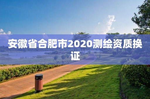 安徽省合肥市2020測繪資質(zhì)換證