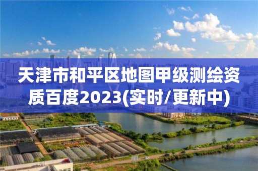 天津市和平區地圖甲級測繪資質百度2023(實時/更新中)