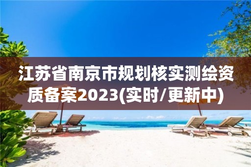 江蘇省南京市規劃核實測繪資質備案2023(實時/更新中)