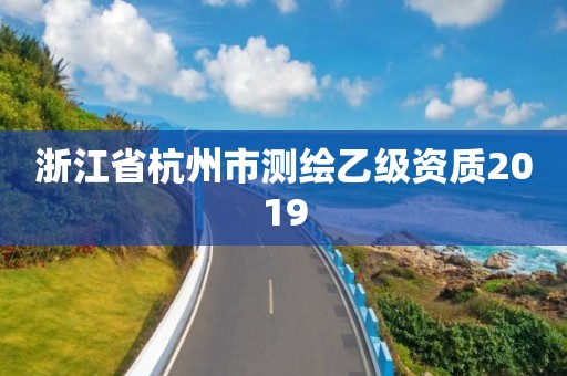 浙江省杭州市測繪乙級資質(zhì)2019