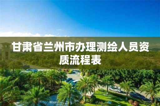 甘肅省蘭州市辦理測繪人員資質流程表