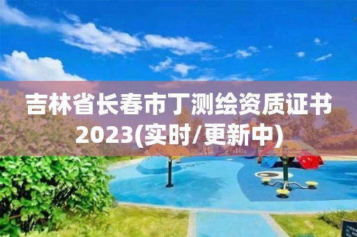 吉林省長春市丁測繪資質(zhì)證書2023(實(shí)時/更新中)