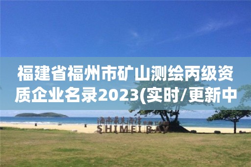 福建省福州市礦山測繪丙級資質(zhì)企業(yè)名錄2023(實(shí)時/更新中)