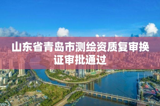 山東省青島市測繪資質復審換證審批通過