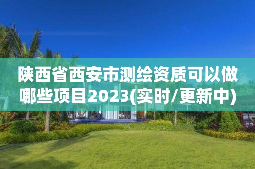 陜西省西安市測繪資質(zhì)可以做哪些項(xiàng)目2023(實(shí)時/更新中)