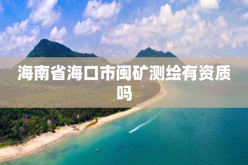 海南省海口市閩礦測繪有資質嗎