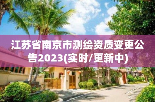 江蘇省南京市測繪資質變更公告2023(實時/更新中)